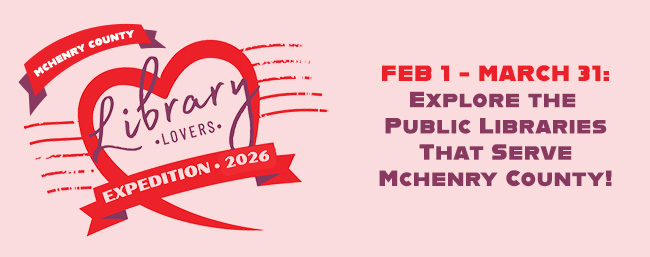 McHenry County Library Lovers logo and header for 2026 Logo for McHenry County Library Lovers Expedition, with a red heart outline and two banners containing text, Image also says February 1 through March 31, explore the public libraries that serve McHenry County