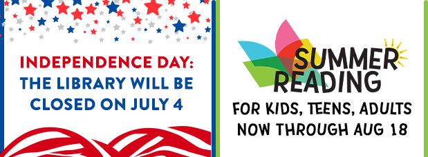 Graphic with two halves, one side Indepdendence Day The Library will be closed on July 4, second side Summer Reading logo, Kids, Teens, Adults, Now through August 18 LINK to Summer Reading website