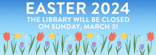 Easter 2024 The Library will be closed on Sunday, March 31