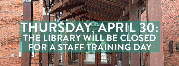 Thursday, April 30: the Library will be closed for a staff training day. Decorative photo of Library in background.