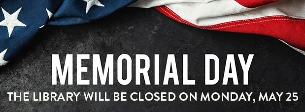 Dark background with part of an American flag visible, wording: Memorial Day: The Library will be closed on Monday, May 25