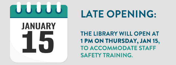 Late opening, the Library will open at 1 PM on Thursday, January 15, to accommodate staff safety training. Image of a calendar page set to January 15.