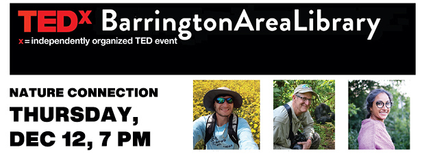 TEDxBarrington Area Library x= independently organized TED event, Nature Connection, Thursday, Dec 12, 7 PM LINK for more details and registration